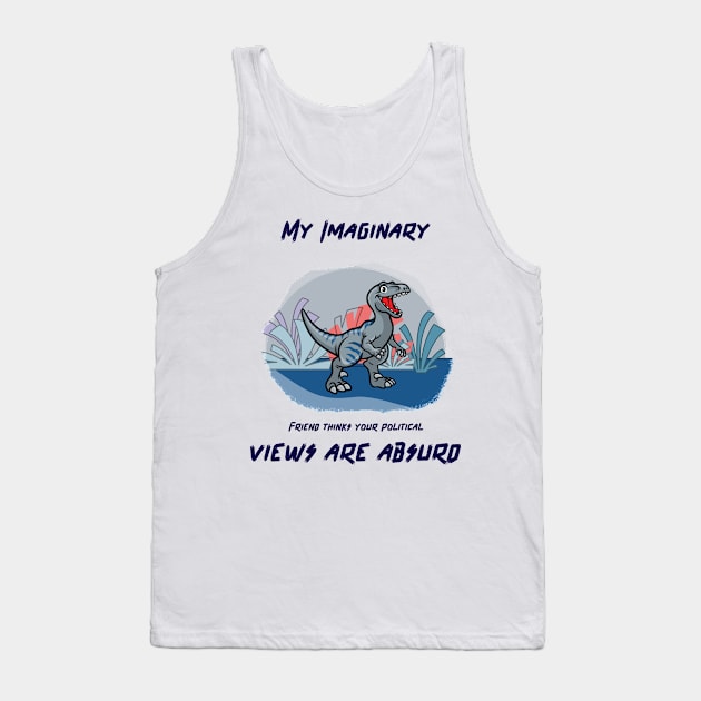 My imaginary friend thinks your political views are absurd. Tank Top by Noetic Humor